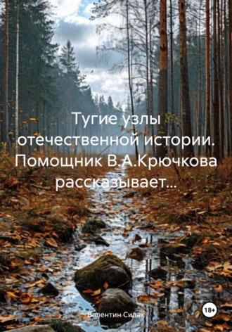 Валентин Сидак. Тугие узлы отечественной истории. Помощник В.А.Крючкова рассказывает…