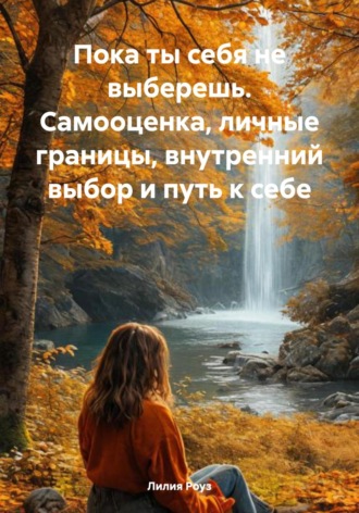 Пока ты себя не выберешь. Самооценка, личные границы, внутренний выбор и путь к себе. 
