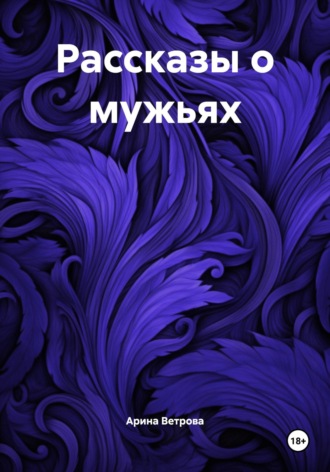 Арина Ветрова. Рассказы о мужьях