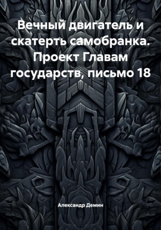 Александр Демин. Вечный двигатель и скатерть самобранка. Проект Главам государств, письмо 18
