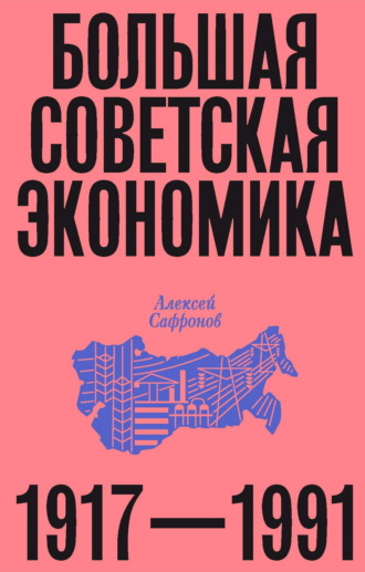 Алексей Сафронов. Большая советская экономика. 1917–1991