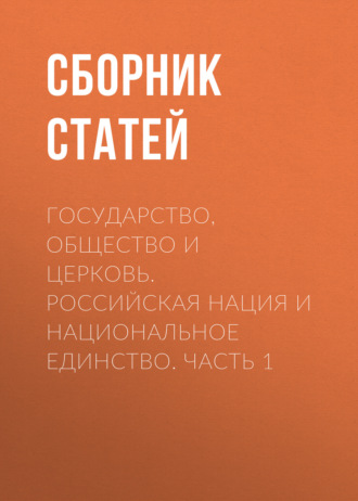 Сборник статей. Государство, Общество и Церковь. Российская нация и национальное единство. Часть 1