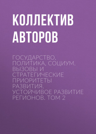 Государство, политика, социум. Вызовы и стратегические приоритеты развития. Устойчивое развитие регионов. Том 2. 