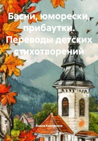Янина Казликина. Басни, юморески, прибаутки. Переводы детских стихотворений