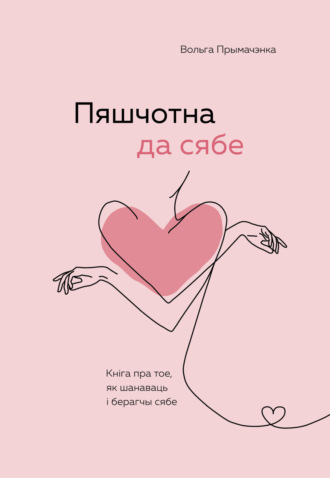 Пяшчотна да сябе. Кніга пра тое, як шанаваць і берагчы сябе. Ольга Примаченко