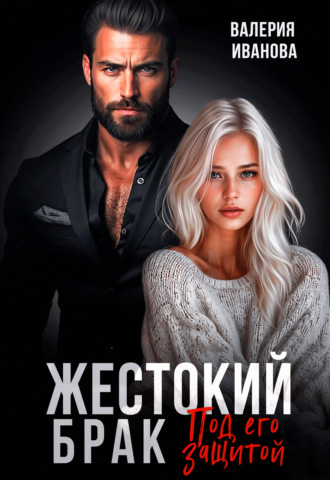 Валерия Иванова. Жестокий брак. Под его защитой