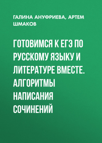Галина Ануфриева. Готовимся к ЕГЭ по русскому языку и литературе вместе. Алгоритмы написания сочинений