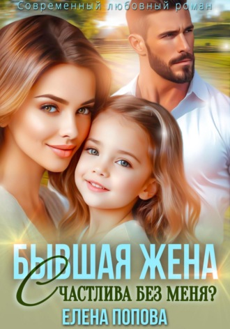 Елена Попова. Бывшая жена. Счастлива без меня?