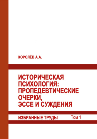 А. Королёв. Историческая психология. Пропедевтические очерки, эссе и суждения. Избранные труды. Том 1