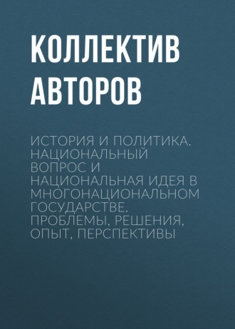 История и политика. Национальный вопрос и национальная идея в многонациональном государстве. Проблемы, решения, опыт, перспективы. 