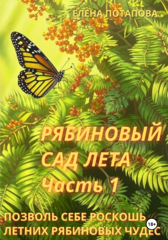 Рябиновый сад лета. Часть 1. Практическое руководство для вдохновения и летних рябиновых чудес. Елена Потапова