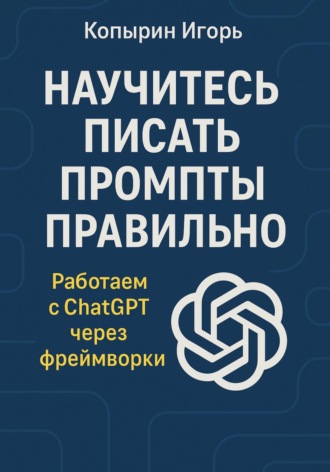 Научитесь писать промпты правильно. Работаем с ChatGPT через фреймворки. 