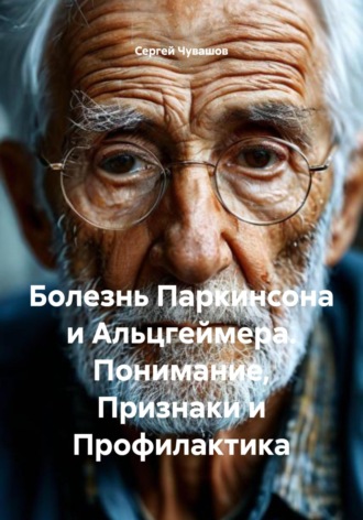 Сергей Чувашов. Болезнь Паркинсона и Альцгеймера. Понимание, Признаки и Профилактика