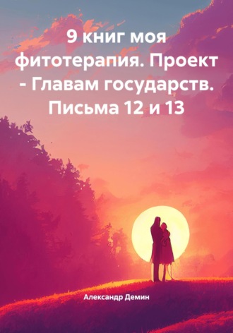 Александр Демин. 9 книг моя фитотерапия. Проект – Главам государств. Письма 12 и 13