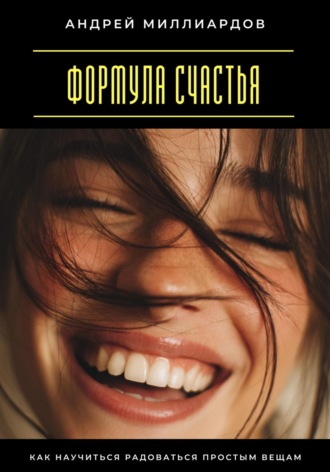Формула счастья. Как научиться радоваться простым вещам. Андрей Миллиардов