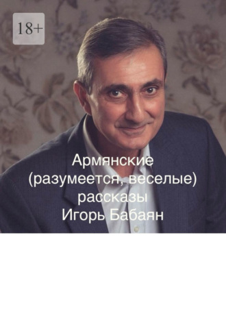 Игорь Николаевич Бабаян. Армянские (разумеется, веселые) рассказы