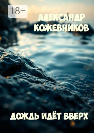 Александр Валериевич Кожевников. Дождь идёт вверх