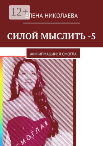 Елена Александровна Николаева. Силой мыслить – 5. Аффирмации: я смогла