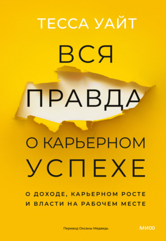 Вся правда о карьерном успехе. О доходе, карьерном росте и власти на рабочем месте. Тесса Уайт