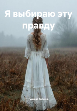 Гудкова Татьяна. Я выбираю эту правду