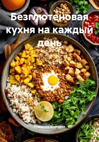 Романова Виктория. Безглютеновая кухня на каждый день