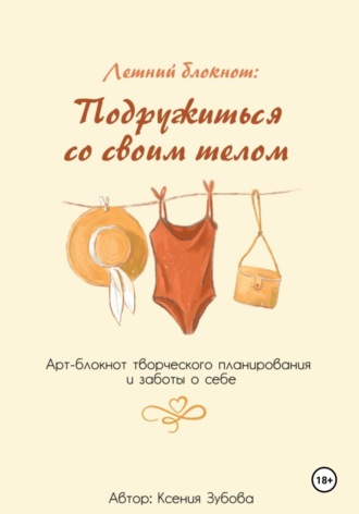 Ксения Зубова. Летний блокнот: Подружиться со своим телом. Арт-блокнот творческого планирования и заботы о себе