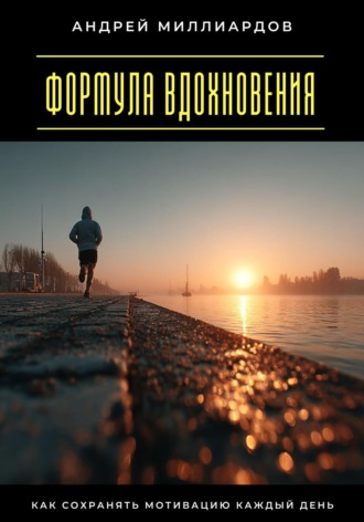 Формула вдохновения. Как сохранять мотивацию каждый день. Андрей Миллиардов