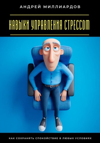 Андрей Миллиардов. Навыки управления стрессом. Как сохранять спокойствие в любых условиях