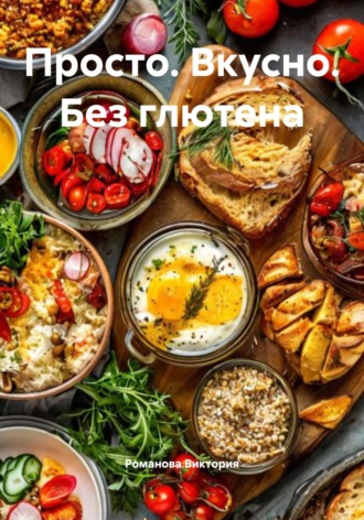 Просто. Вкусно. Без глютена. Романова Виктория
