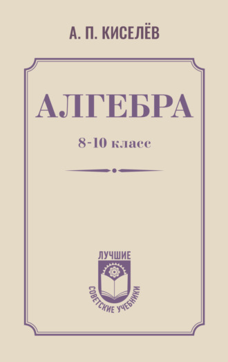 Андрей Петрович Киселёв. Алгебра. 8–10 класс