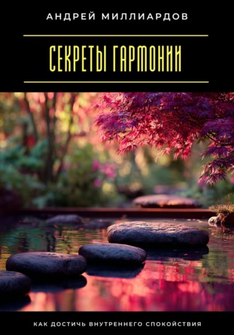 Андрей Миллиардов. Секреты гармонии. Как достичь внутреннего спокойствия