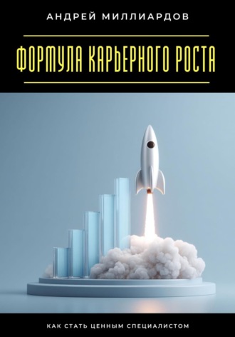Андрей Миллиардов. Формула карьерного роста. Как стать ценным специалистом