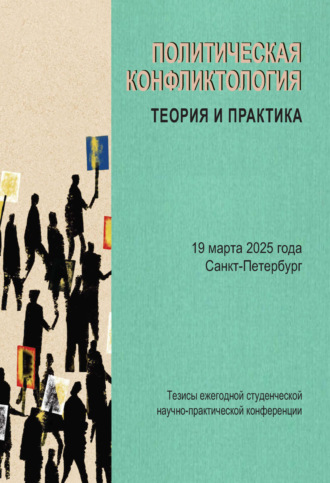 Политическая конфликтология: теория и практика. Тезисы ежегодной студенческой научно-практической конференции. Санкт-Петербург, 19 марта 2025 года. 