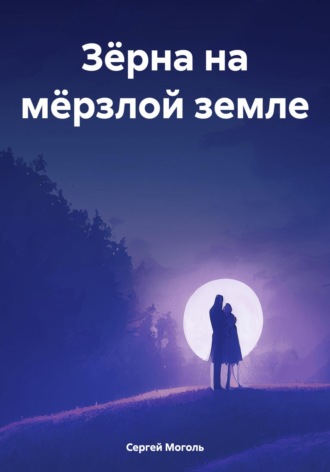 Сергей Моголь. Зёрна на мёрзлой земле