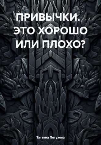 Татьяна Леонидовна Петухова. ПРИВЫЧКИ. ЭТО ХОРОШО ИЛИ ПЛОХО?