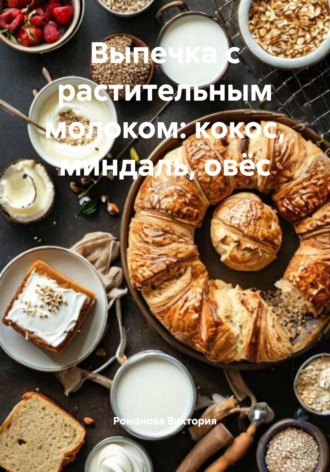 Романова Виктория. Выпечка с растительным молоком: кокос, миндаль, овёс