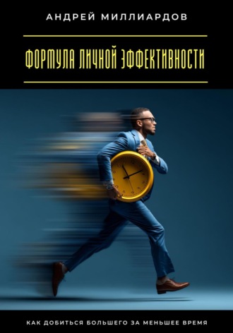 Андрей Миллиардов. Формула личной эффективности. Как добиться большего за меньшее время