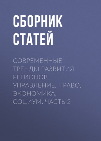 Современные тренды развития регионов. Управление, право, экономика, социум. Часть 2. 