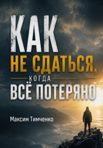 Как не сдаться, когда всё потеряно!. Максим Тимченко