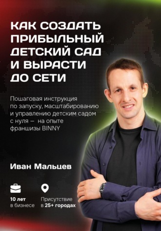 Иван Мальцев. Как создать прибыльный детский сад и вырасти до сети. Мальцев И.В