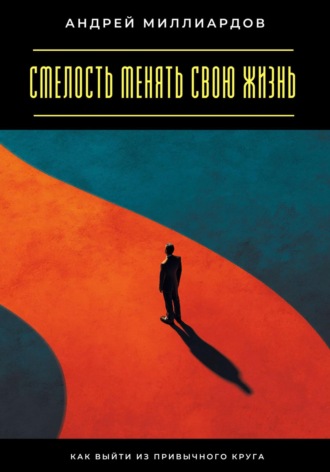 Андрей Миллиардов. Смелость менять свою жизнь. Как выйти из привычного круга