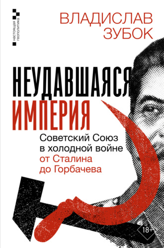 Неудавшаяся империя. Советский Союз в холодной войне от Сталина до Горбачева. Владислав Зубок