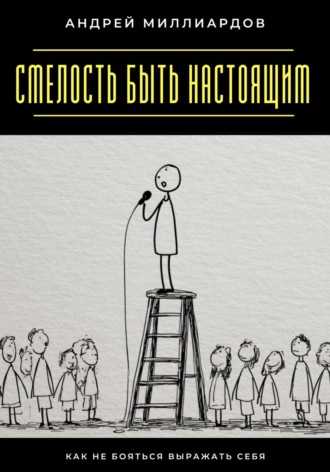 Андрей Миллиардов. Смелость быть настоящим. Как не бояться выражать себя