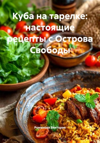 Куба на тарелке: настоящие рецепты с Острова Свободы. Романова Виктория