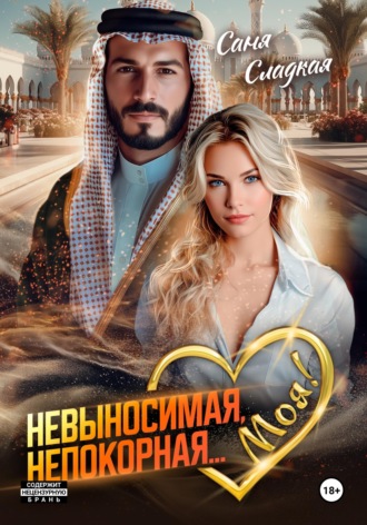 Саня Сладкая. Невыносимая. Непокорная... Моя!