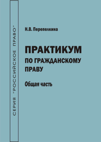 Н. В. Перепелкина. Практикум по гражданскому праву. Общая часть