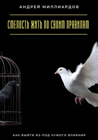 Андрей Миллиардов. Смелость жить по своим правилам. Как выйти из-под чужого влияния