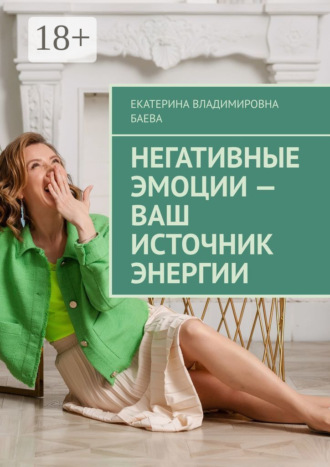 Негативные эмоции – ваш источник энергии. Екатерина Владимировна Баева