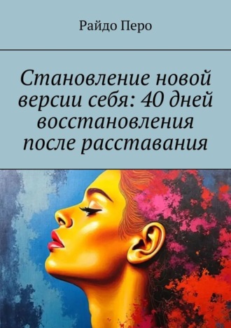 Становление новой версии себя: 40 дней восстановления после расставания. Райдо Перо