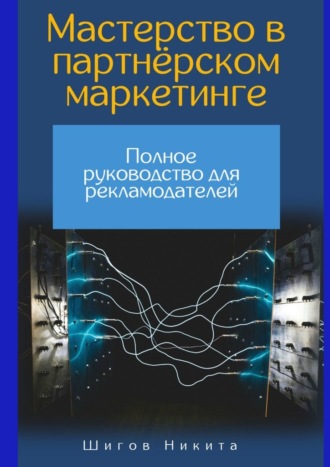 Никита Максимович Шигов. Мастерство в партнёрском маркетинге: Полное руководство для рекламодателей